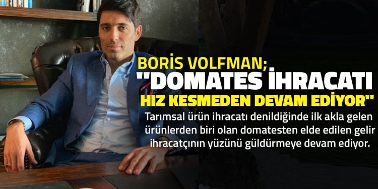 Boris Volfman, “Domates İhracatı Hız Kesmeden Devam Ediyor”