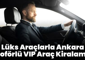 Uygun Fiyatlarla Ankara Şoförlü Araç Kiralama Firmaları