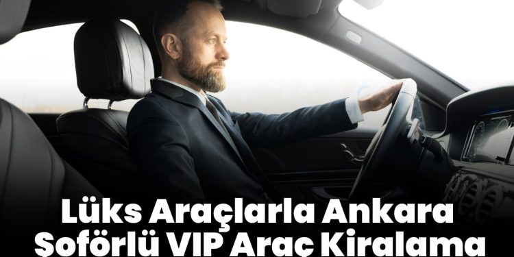 Uygun Fiyatlarla Ankara Şoförlü Araç Kiralama Firmaları